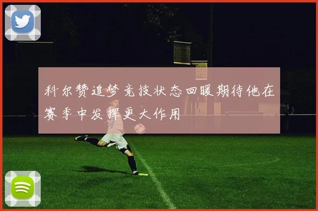 科尔赞追梦竞技状态回暖期待他在赛季中发挥更大作用