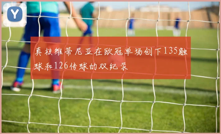 真核维蒂尼亚在欧冠单场创下135触球和126传球的双纪录