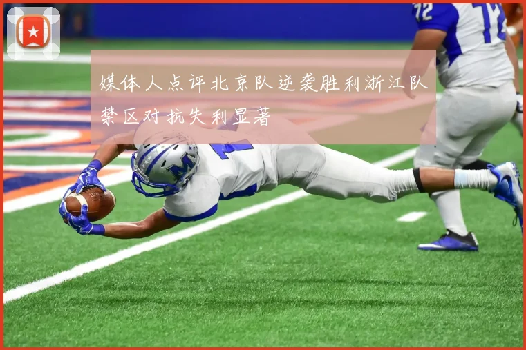 媒体人点评北京队逆袭胜利浙江队禁区对抗失利显著
