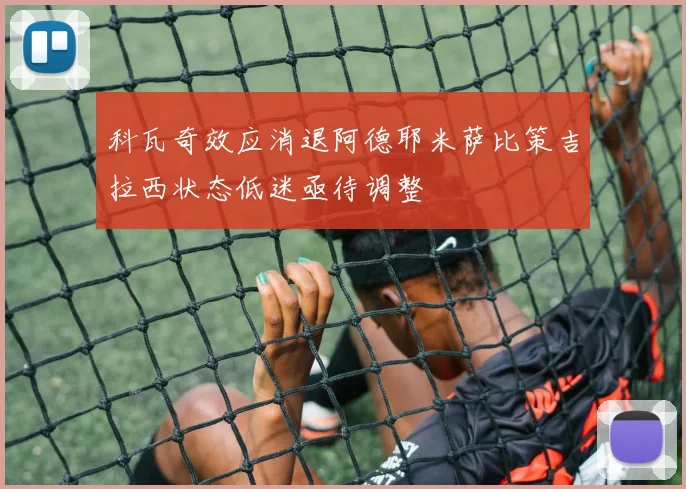 科瓦奇效应消退阿德耶米萨比策吉拉西状态低迷亟待调整