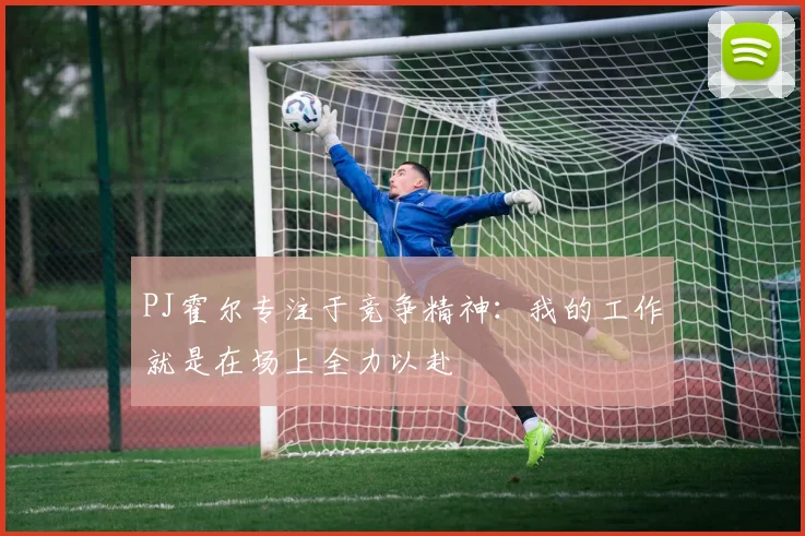 PJ霍尔专注于竞争精神：我的工作就是在场上全力以赴