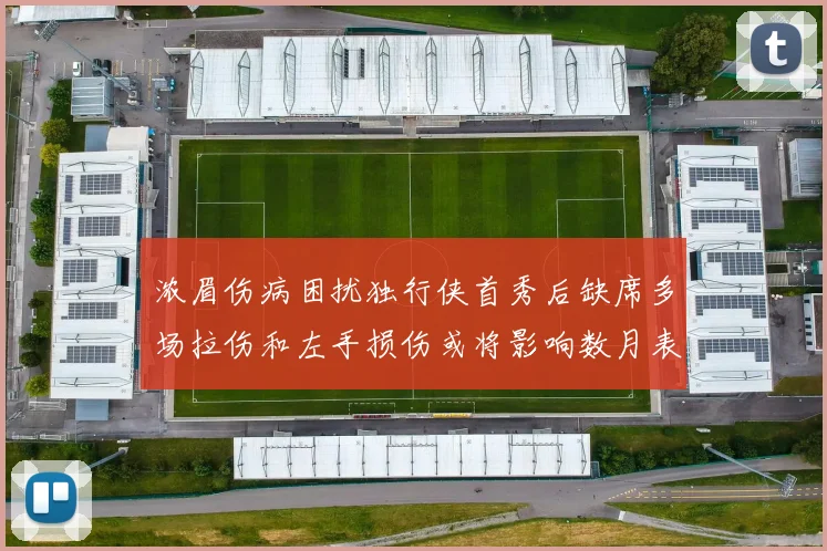 浓眉伤病困扰独行侠首秀后缺席多场拉伤和左手损伤或将影响数月表现