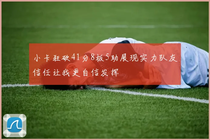 小卡狂砍41分8板5助展现实力队友信任让我更自信发挥