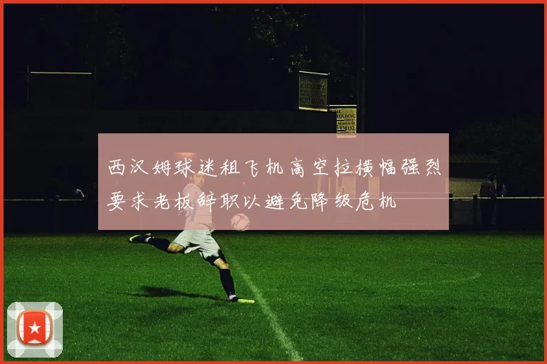 西汉姆球迷租飞机高空拉横幅强烈要求老板辞职以避免降级危机