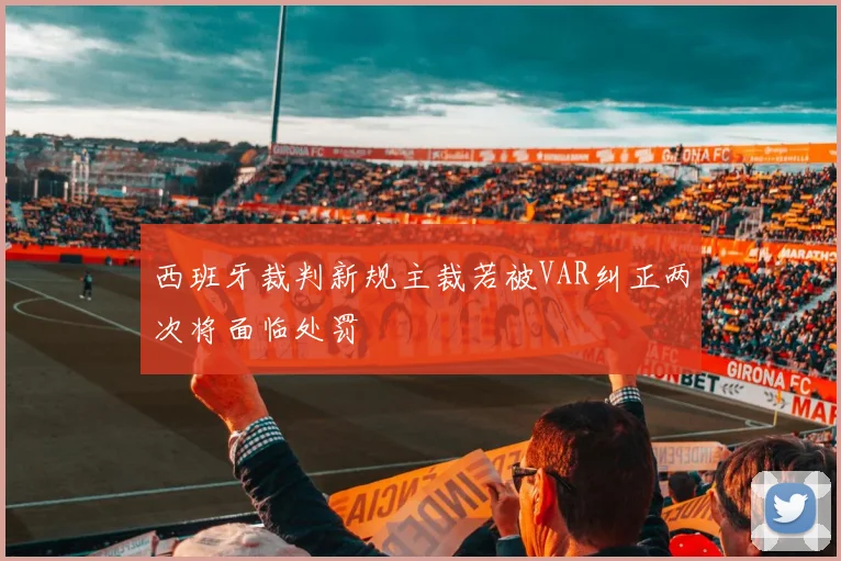 西班牙裁判新规主裁若被VAR纠正两次将面临处罚
