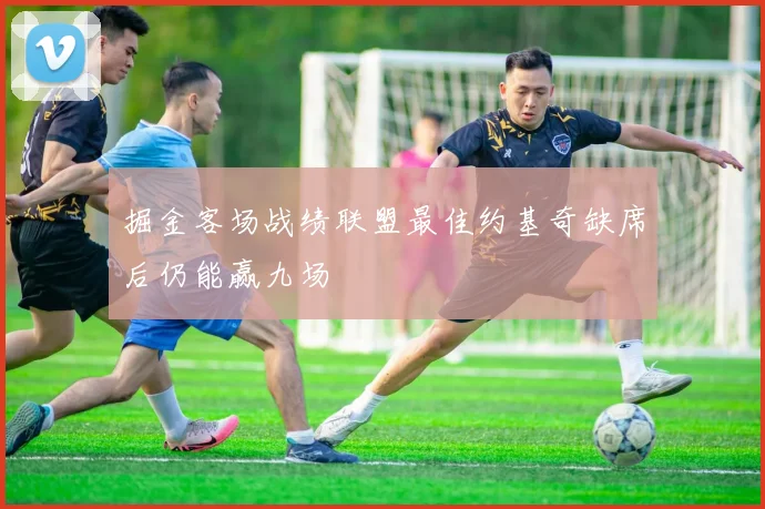 掘金客场战绩联盟最佳约基奇缺席后仍能赢九场