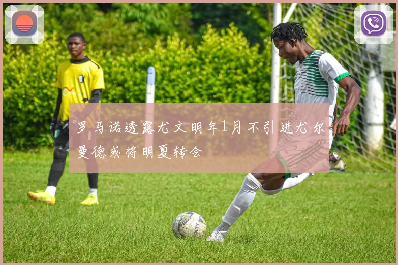罗马诺透露尤文明年1月不引进尤尔曼德或将明夏转会