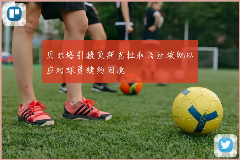 贝尔塔引援莫斯克拉和马杜埃凯以应对球员续约困境