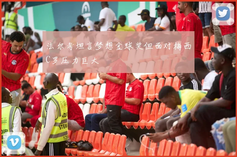 法尔考坦言梦想金球奖但面对梅西C罗压力巨大