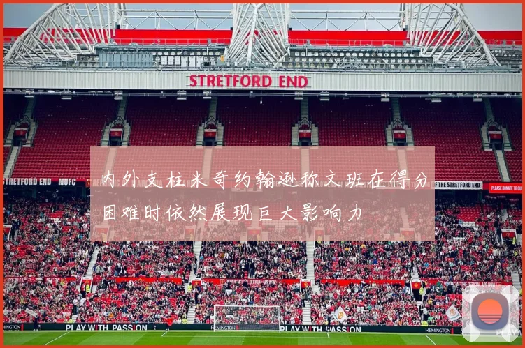 内外支柱米奇约翰逊称文班在得分困难时依然展现巨大影响力