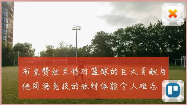 布克赞杜兰特对篮球的巨大贡献与他同场竞技的独特体验令人难忘