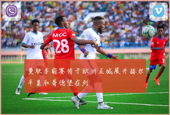 曼联季前赛将于欧洲五城展开赫尔辛基和哥德堡在列