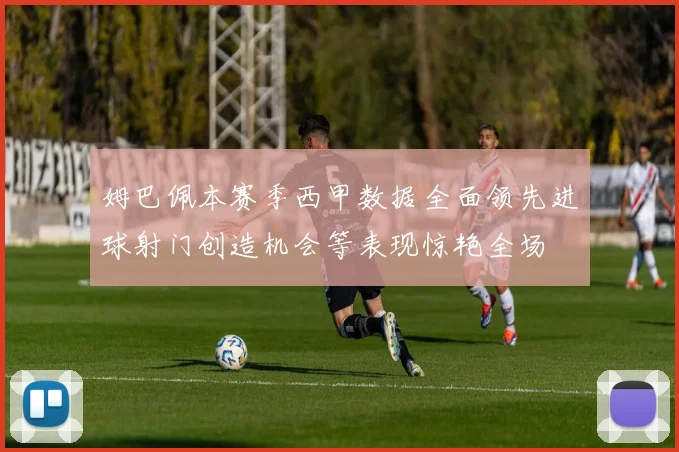 姆巴佩本赛季西甲数据全面领先进球射门创造机会等表现惊艳全场