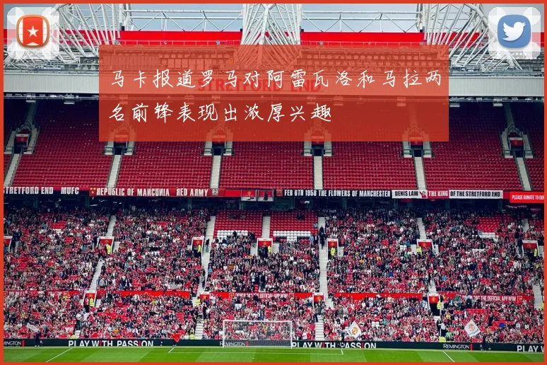 马卡报道罗马对阿雷瓦洛和马拉两名前锋表现出浓厚兴趣