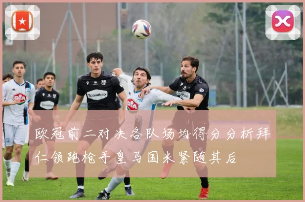 欧冠前二对决各队场均得分分析拜仁领跑枪手皇马国米紧随其后