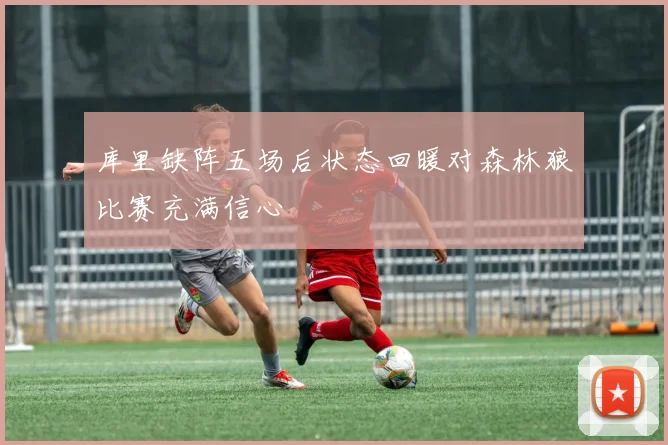 库里缺阵五场后状态回暖对森林狼比赛充满信心