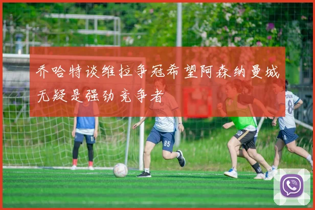 乔哈特谈维拉争冠希望阿森纳曼城无疑是强劲竞争者