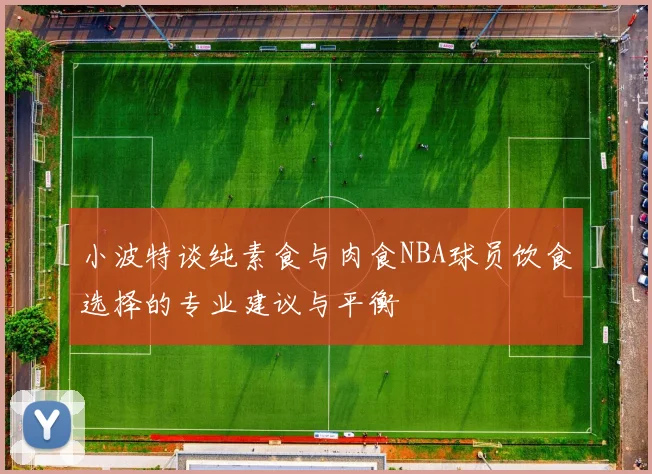 小波特谈纯素食与肉食NBA球员饮食选择的专业建议与平衡